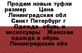 Продам новые туфли,размер 39 › Цена ­ 3 000 - Ленинградская обл., Санкт-Петербург г. Одежда, обувь и аксессуары » Женская одежда и обувь   . Ленинградская обл.